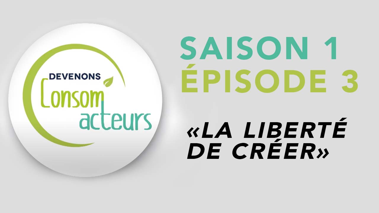 Devenons Consom’acteurs : Episode 3 – La liberté de créer