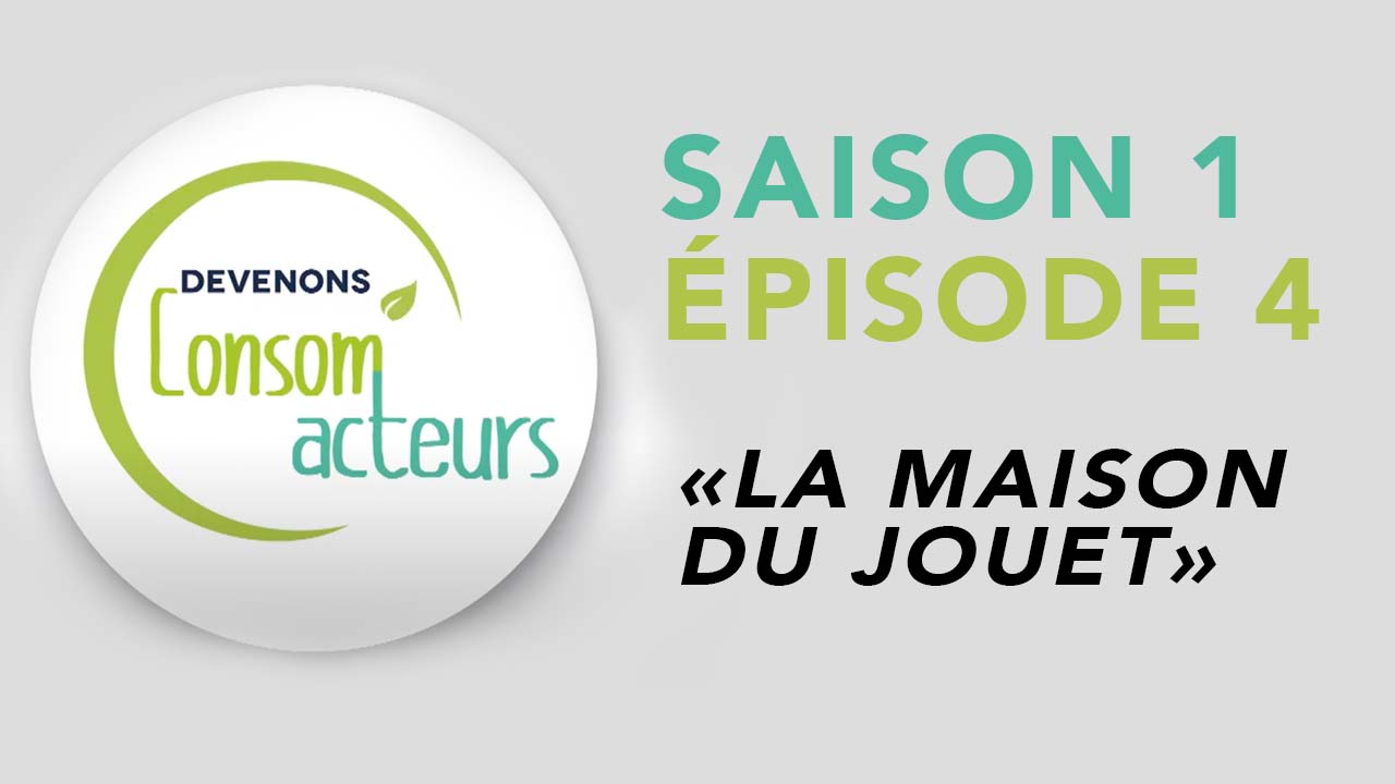 Devenons Consom’acteurs : Episode 4 – La maison des jouets