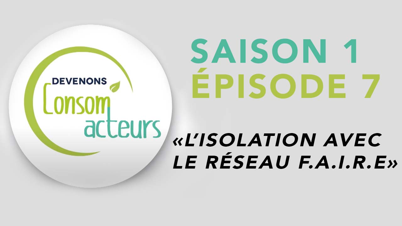 Devenons Consom’acteurs : Episode 7 – L’isolation avec le réseau F.A.I.R.E