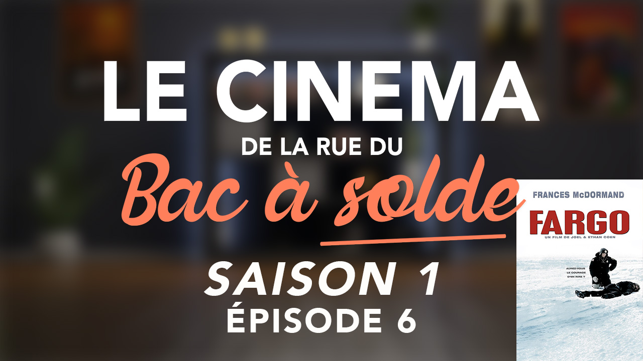 Le Cinéma de la rue du Bac à Solde – Episode 6 (Fargo)