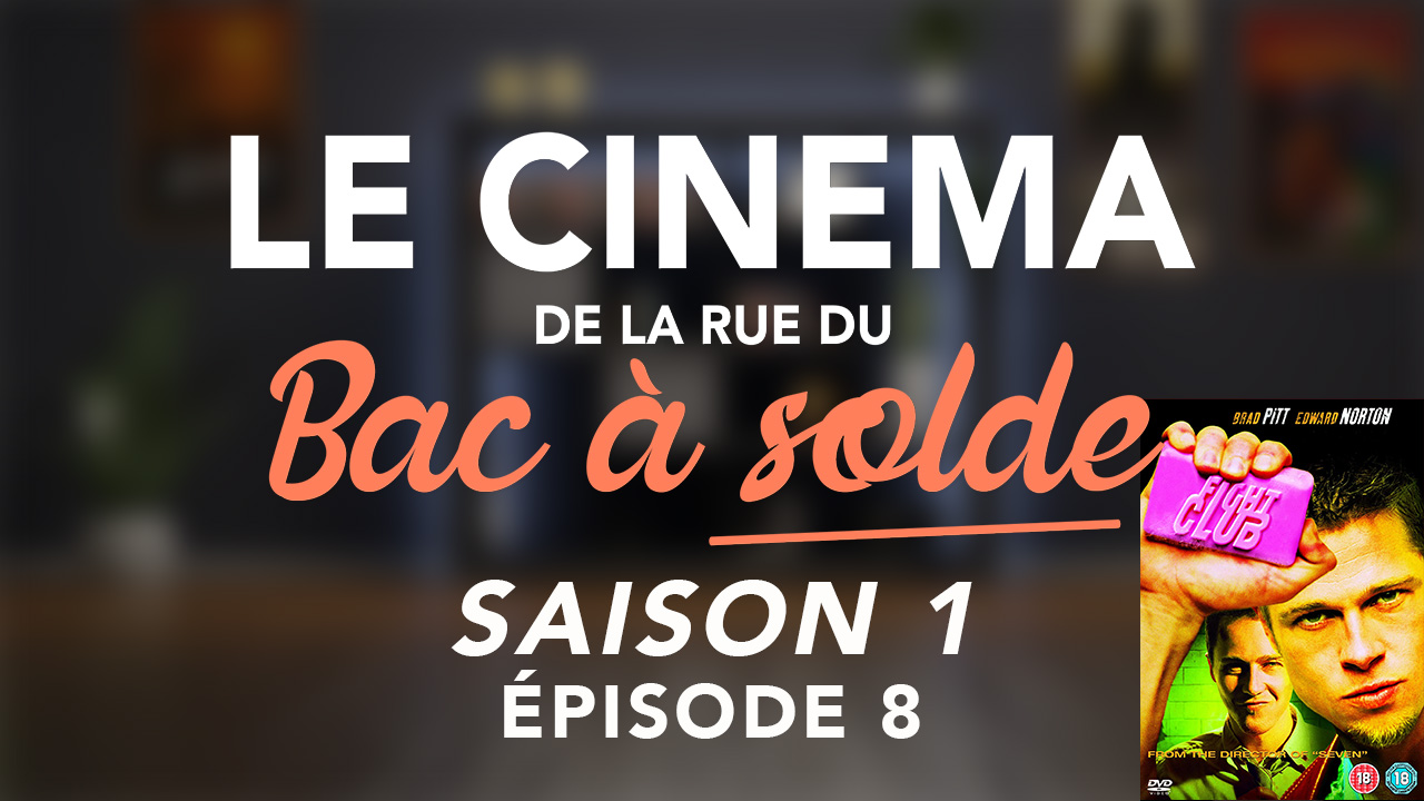 Le Cinéma de la rue du Bac à Solde – Episode 7 (Fight Club)